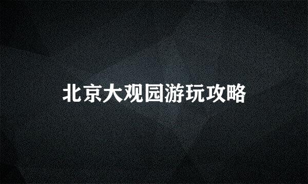 北京大观园游玩攻略