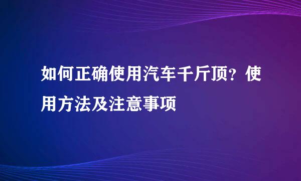 如何正确使用汽车千斤顶？使用方法及注意事项