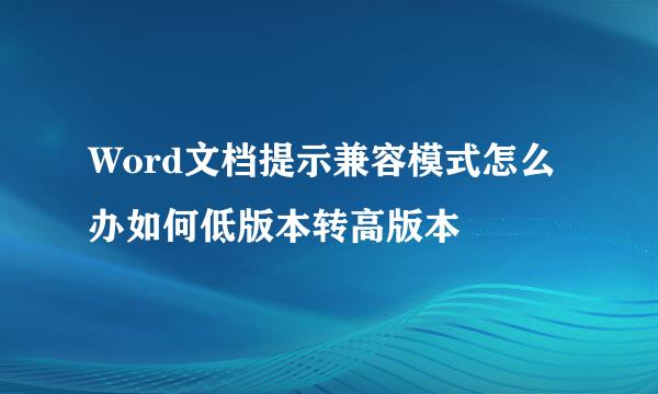 Word文档提示兼容模式怎么办如何低版本转高版本