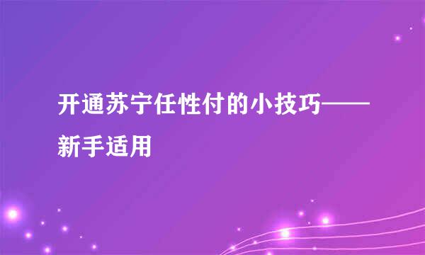 开通苏宁任性付的小技巧——新手适用