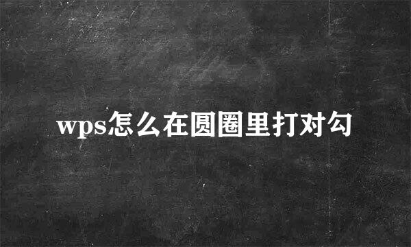 wps怎么在圆圈里打对勾