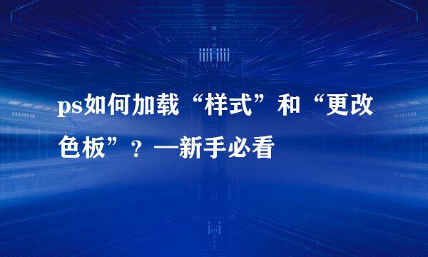 ps如何加载“样式”和“更改色板”？—新手必看