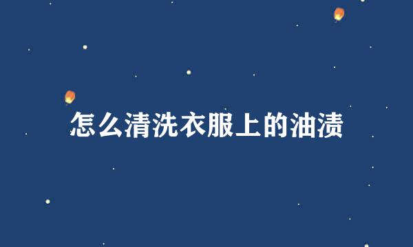 怎么清洗衣服上的油渍