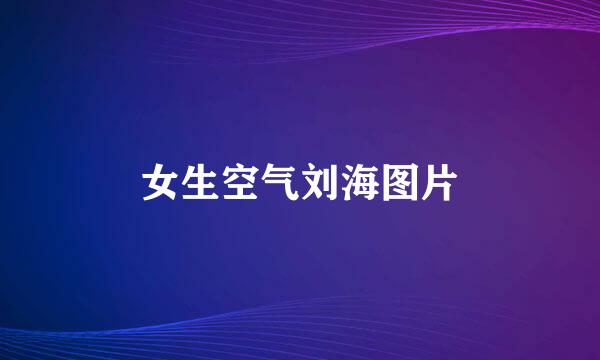 女生空气刘海图片