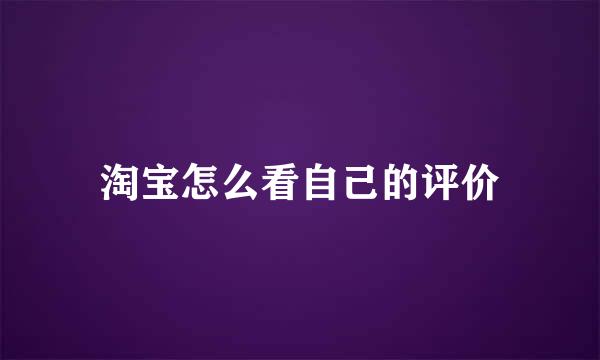 淘宝怎么看自己的评价