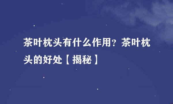 茶叶枕头有什么作用？茶叶枕头的好处【揭秘】