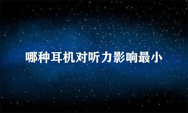 哪种耳机对听力影响最小