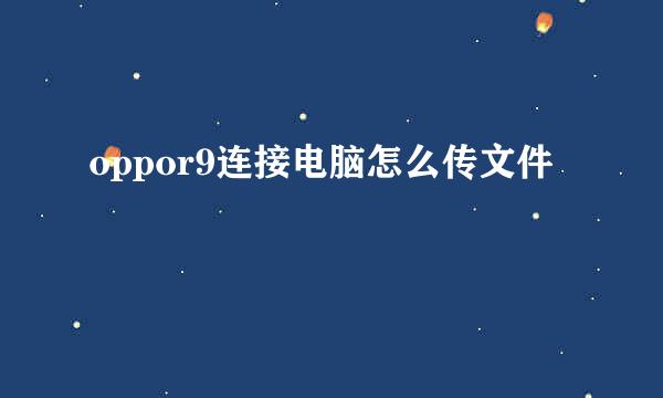 oppor9连接电脑怎么传文件