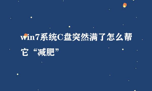 win7系统C盘突然满了怎么帮它“减肥”