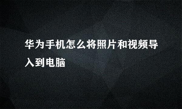华为手机怎么将照片和视频导入到电脑