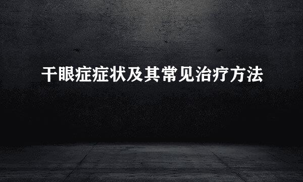 干眼症症状及其常见治疗方法