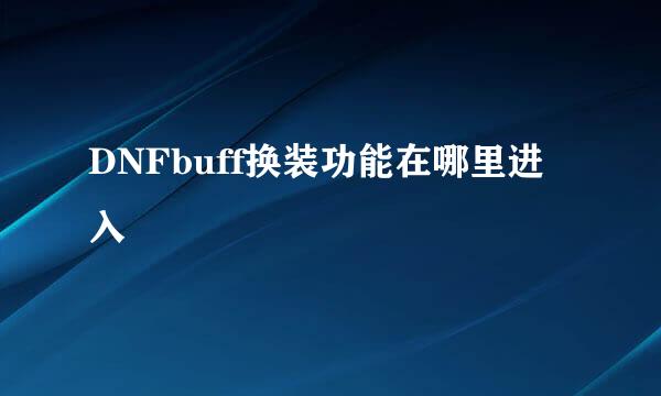 DNFbuff换装功能在哪里进入
