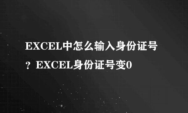 EXCEL中怎么输入身份证号？EXCEL身份证号变0