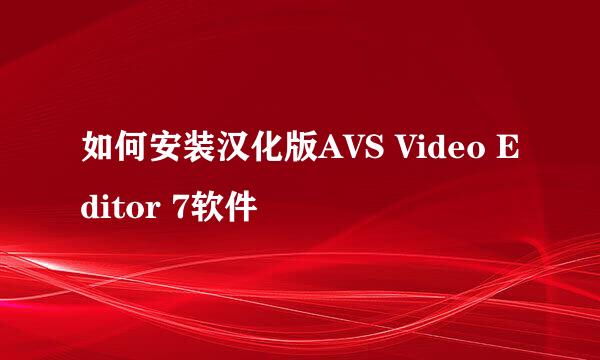 如何安装汉化版AVS Video Editor 7软件