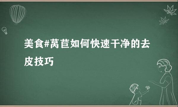 美食#莴苣如何快速干净的去皮技巧