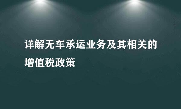 详解无车承运业务及其相关的增值税政策