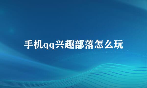 手机qq兴趣部落怎么玩