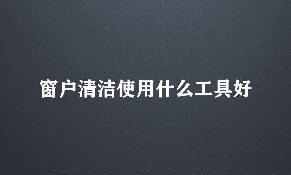 窗户清洁使用什么工具好