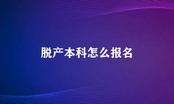 脱产本科怎么报名