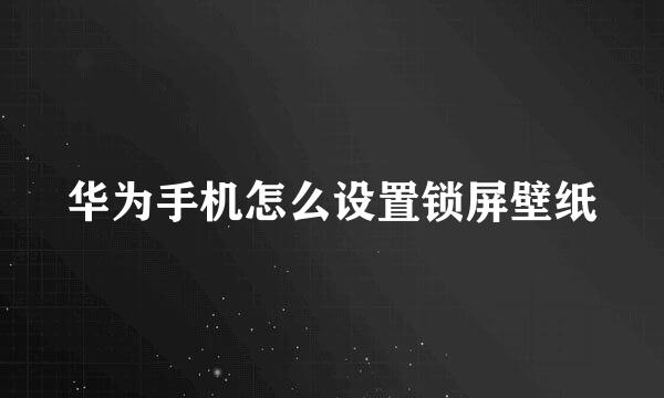 华为手机怎么设置锁屏壁纸