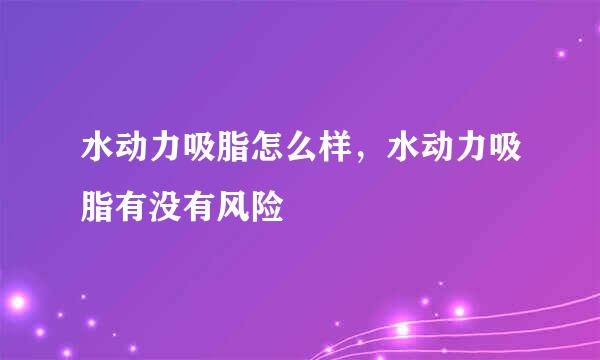 水动力吸脂怎么样，水动力吸脂有没有风险