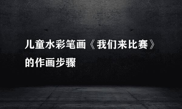 儿童水彩笔画《我们来比赛》的作画步骤