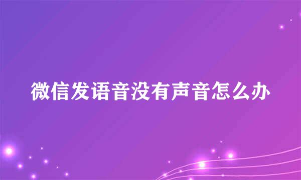 微信发语音没有声音怎么办