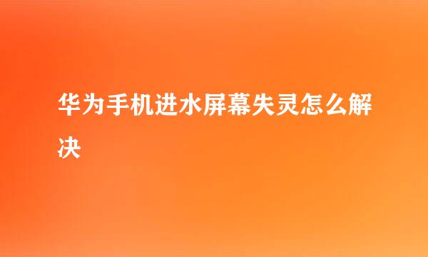 华为手机进水屏幕失灵怎么解决