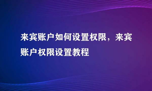 来宾账户如何设置权限，来宾账户权限设置教程