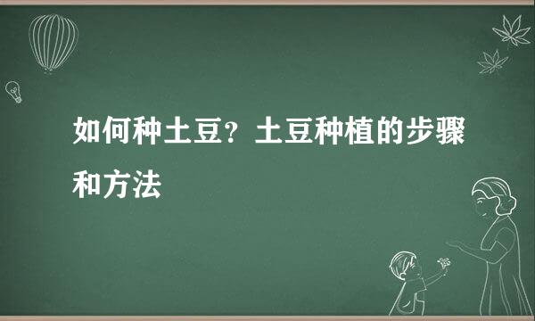 如何种土豆？土豆种植的步骤和方法