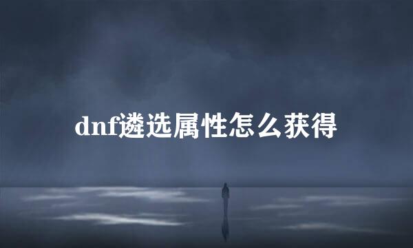 dnf遴选属性怎么获得