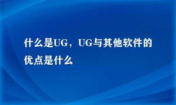 什么是UG，UG与其他软件的优点是什么