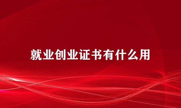 就业创业证书有什么用