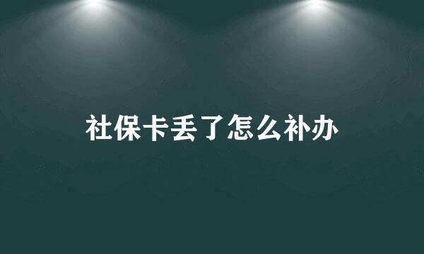 社保卡丢了怎么补办