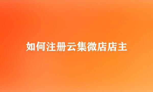 如何注册云集微店店主
