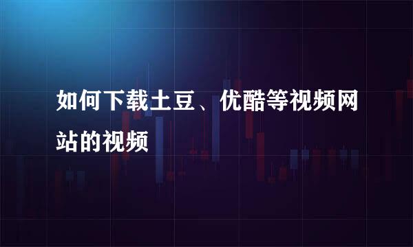 如何下载土豆、优酷等视频网站的视频