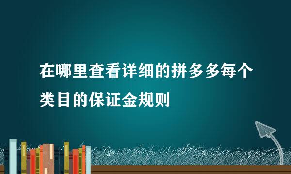 在哪里查看详细的拼多多每个类目的保证金规则