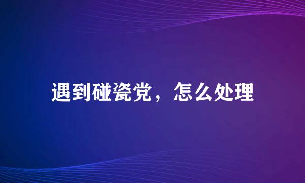 遇到碰瓷党，怎么处理