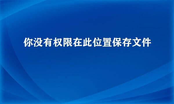 你没有权限在此位置保存文件