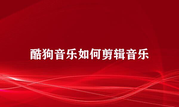 酷狗音乐如何剪辑音乐