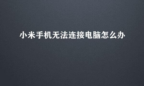 小米手机无法连接电脑怎么办