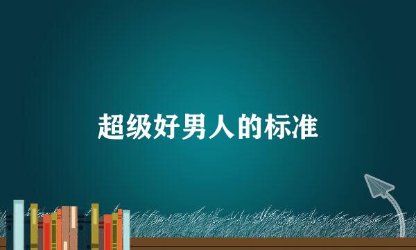 超级好男人的标准
