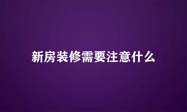 新房装修需要注意什么