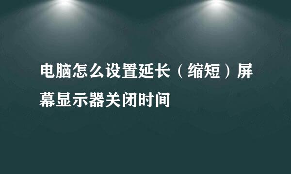 电脑怎么设置延长（缩短）屏幕显示器关闭时间