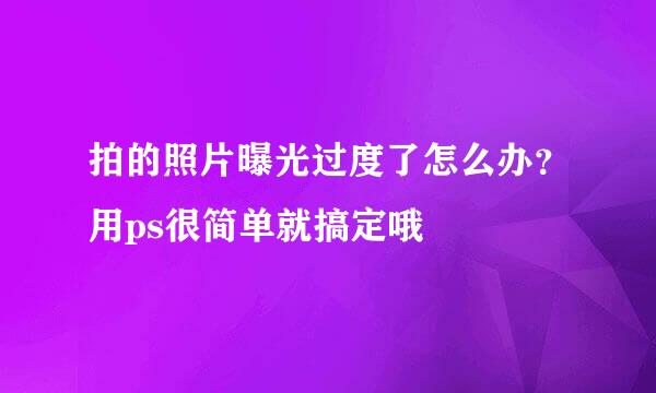 拍的照片曝光过度了怎么办？用ps很简单就搞定哦