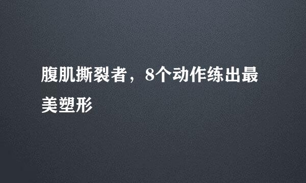 腹肌撕裂者，8个动作练出最美塑形