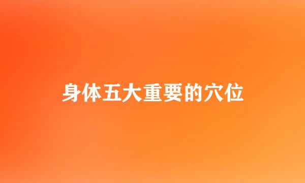 身体五大重要的穴位
