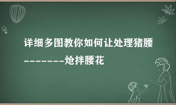 详细多图教你如何让处理猪腰-------炝拌腰花