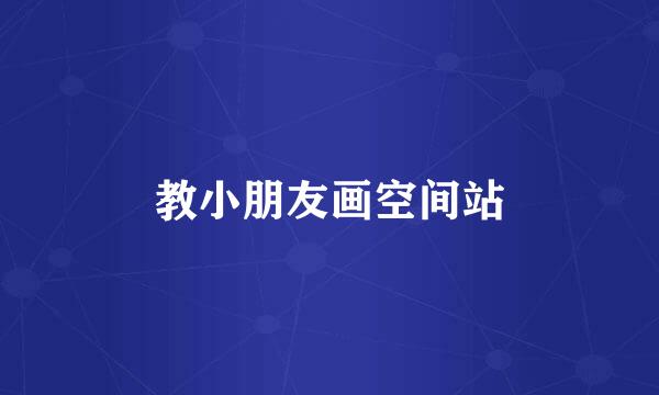 教小朋友画空间站
