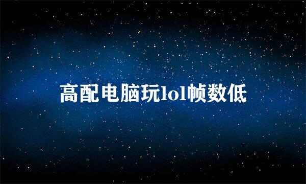 高配电脑玩lol帧数低